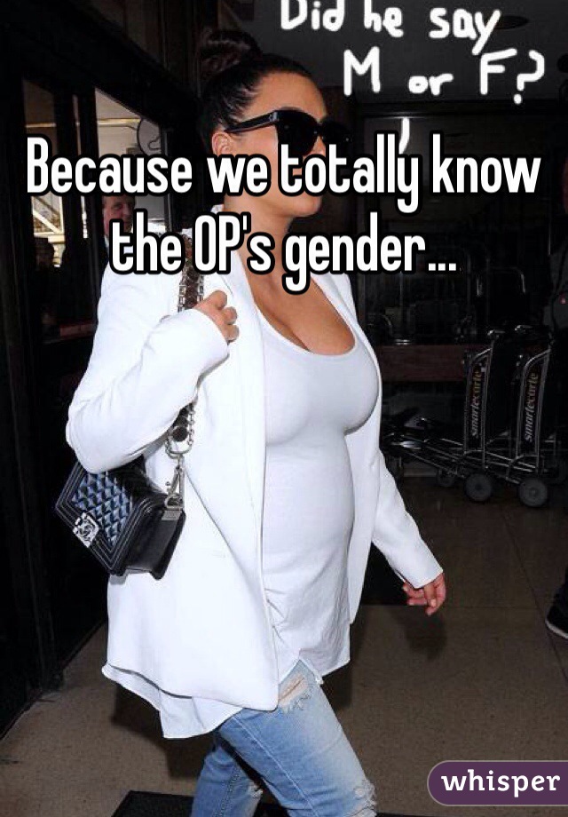 Because we totally know the OP's gender...