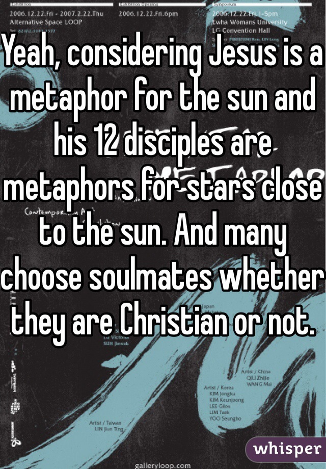 Yeah, considering Jesus is a metaphor for the sun and his 12 disciples are metaphors for stars close to the sun. And many choose soulmates whether they are Christian or not.