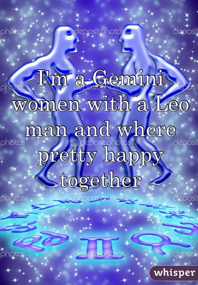 I'm a Gemini women with a Leo man and where pretty happy together  