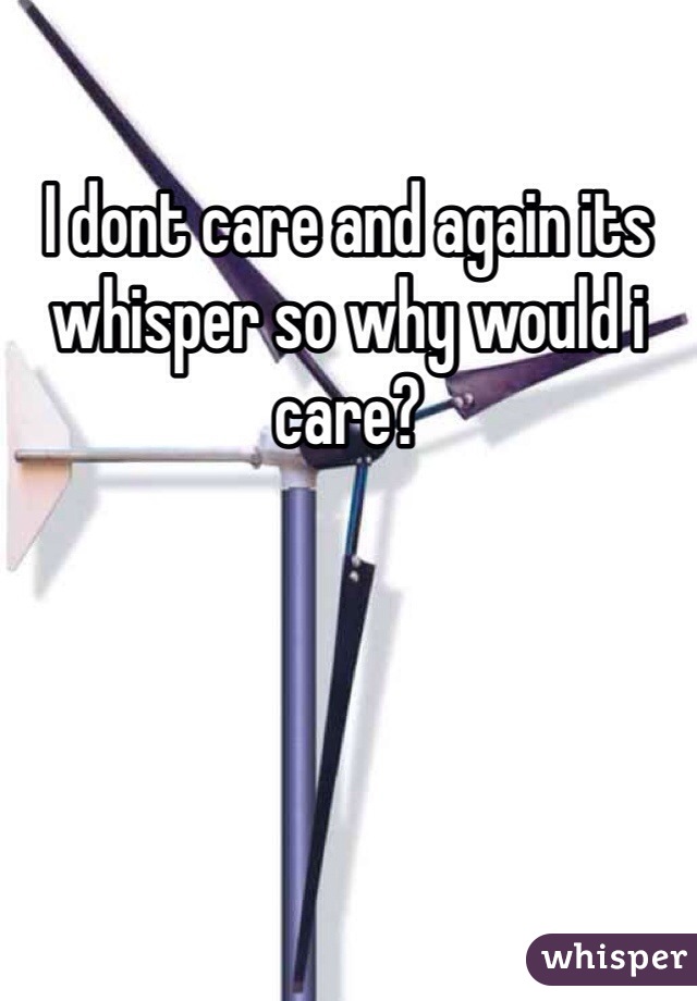 I dont care and again its whisper so why would i care?  