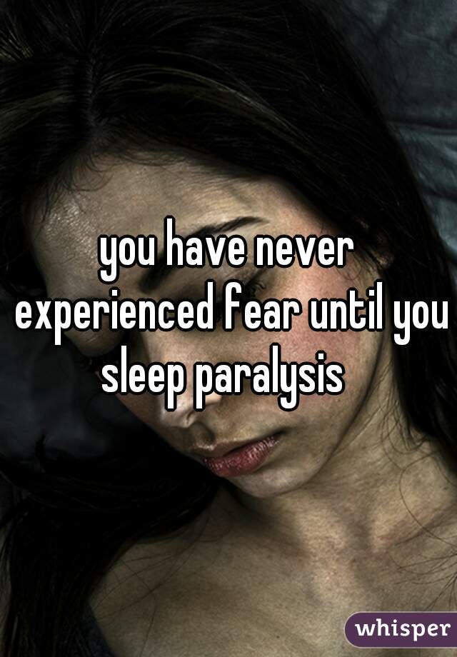 you have never experienced fear until you sleep paralysis  