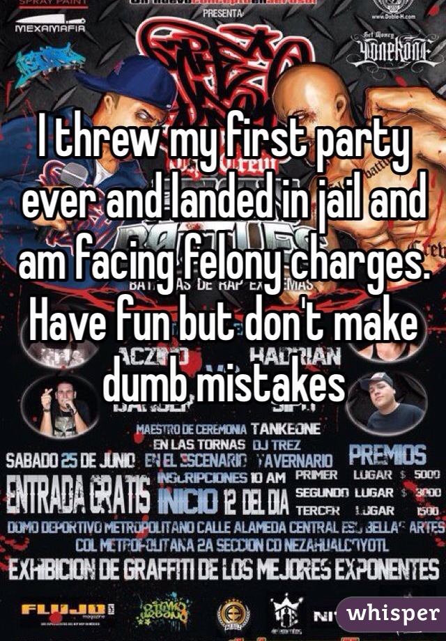 I threw my first party ever and landed in jail and am facing felony charges. Have fun but don't make dumb mistakes