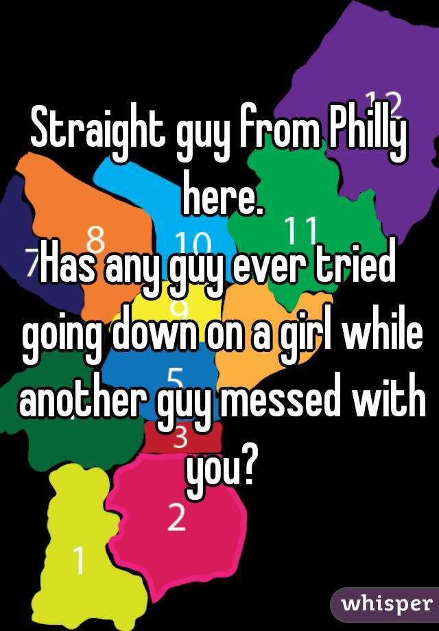 Straight guy from Philly here.
Has any guy ever tried going down on a girl while another guy messed with you?