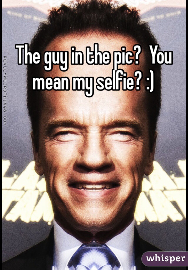 The guy in the pic?  You mean my selfie? :)