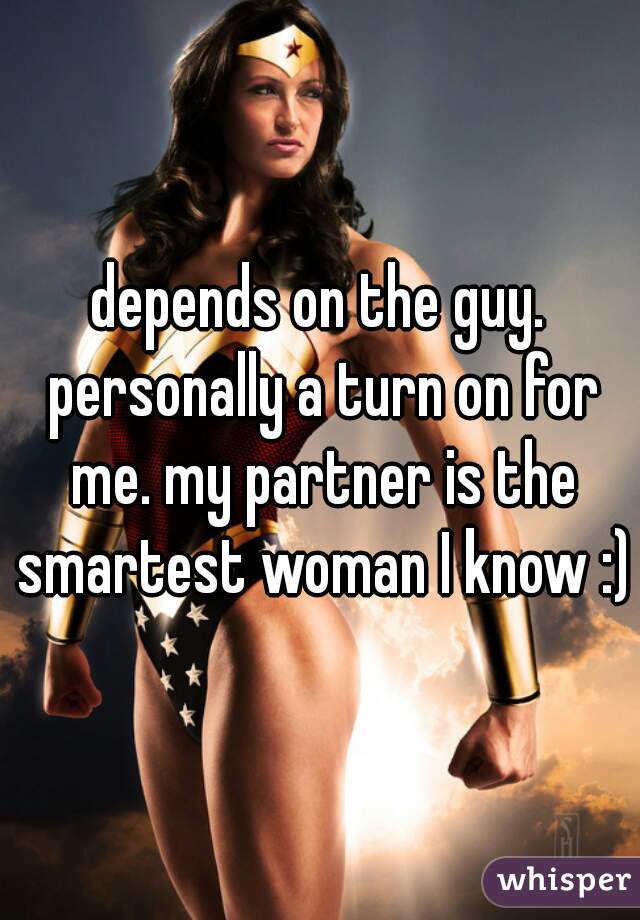 depends on the guy. personally a turn on for me. my partner is the smartest woman I know :)
