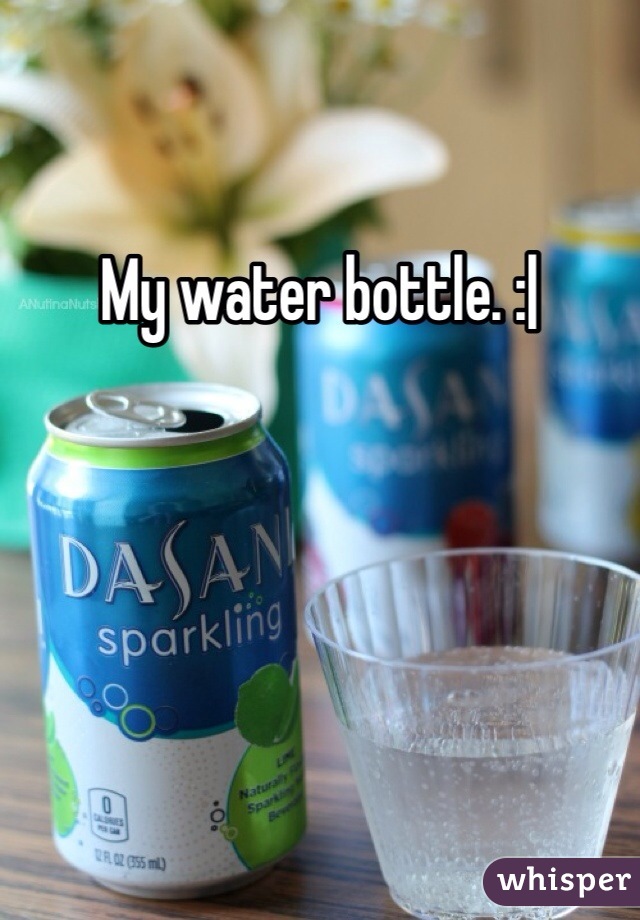 My water bottle. :| 