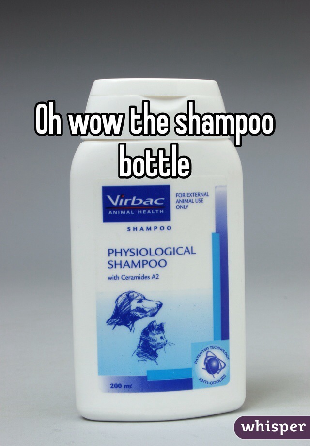 Oh wow the shampoo bottle