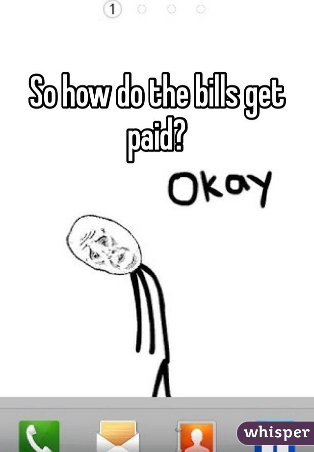 So how do the bills get paid? 