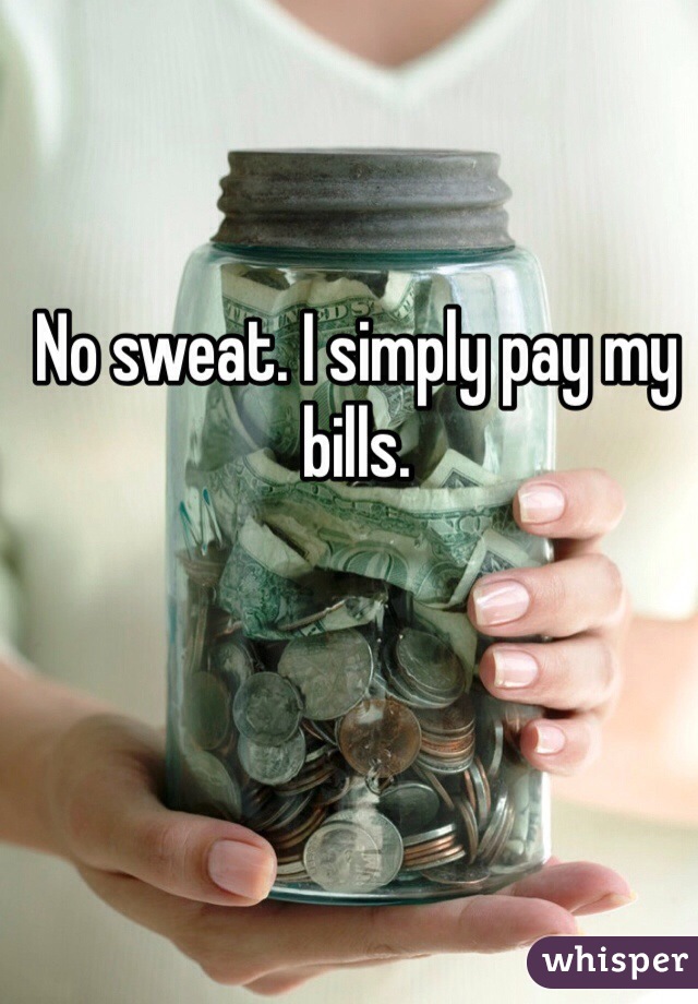 No sweat. I simply pay my bills. 