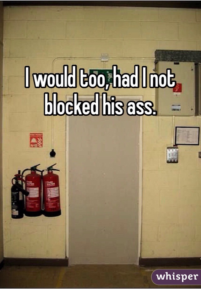 I would too, had I not blocked his ass. 
