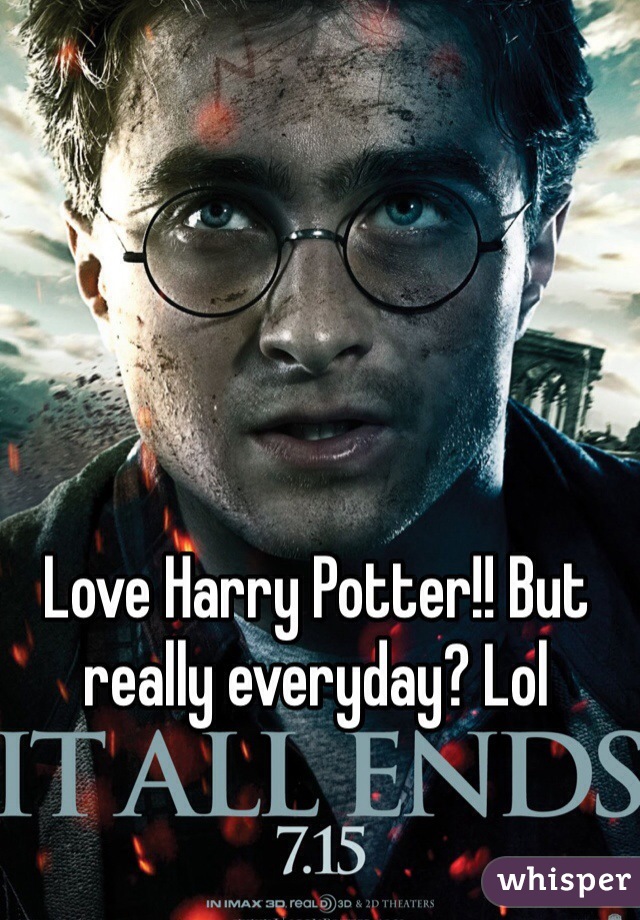Love Harry Potter!! But really everyday? Lol