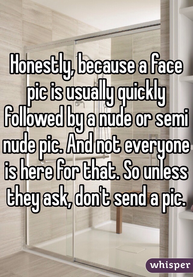 Honestly, because a face pic is usually quickly followed by a nude or semi nude pic. And not everyone is here for that. So unless they ask, don't send a pic. 