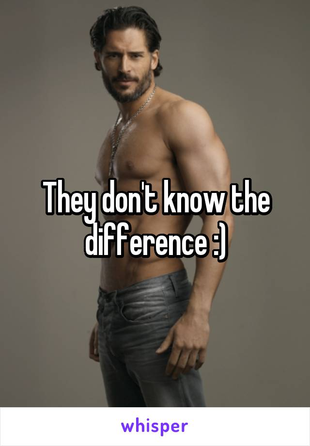They don't know the difference :)