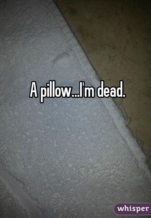 A pillow...I'm dead. 
