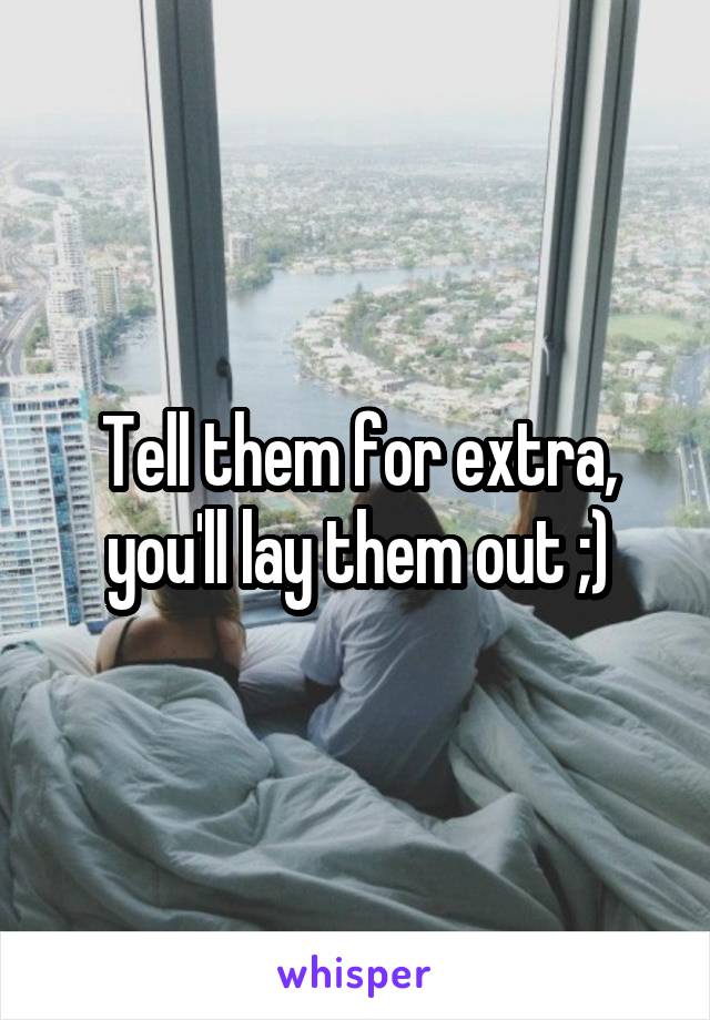 Tell them for extra, you'll lay them out ;)