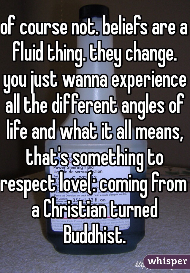 of course not. beliefs are a fluid thing. they change. you just wanna experience all the different angles of life and what it all means, that's something to respect love(: coming from a Christian turned Buddhist.