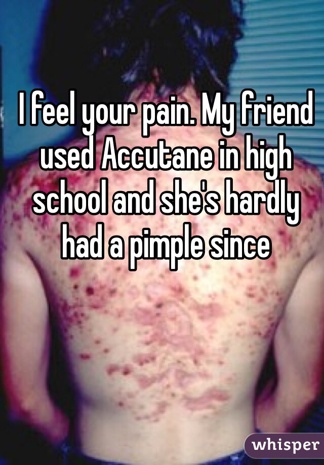 I feel your pain. My friend used Accutane in high school and she's hardly had a pimple since