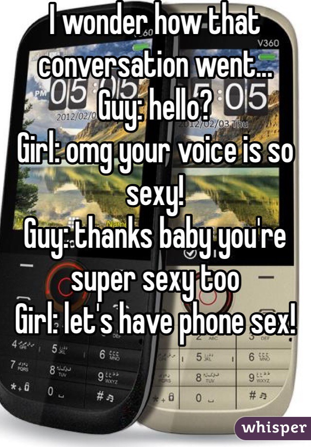 I wonder how that conversation went...
Guy: hello?
Girl: omg your voice is so sexy!
Guy: thanks baby you're super sexy too
Girl: let's have phone sex!
