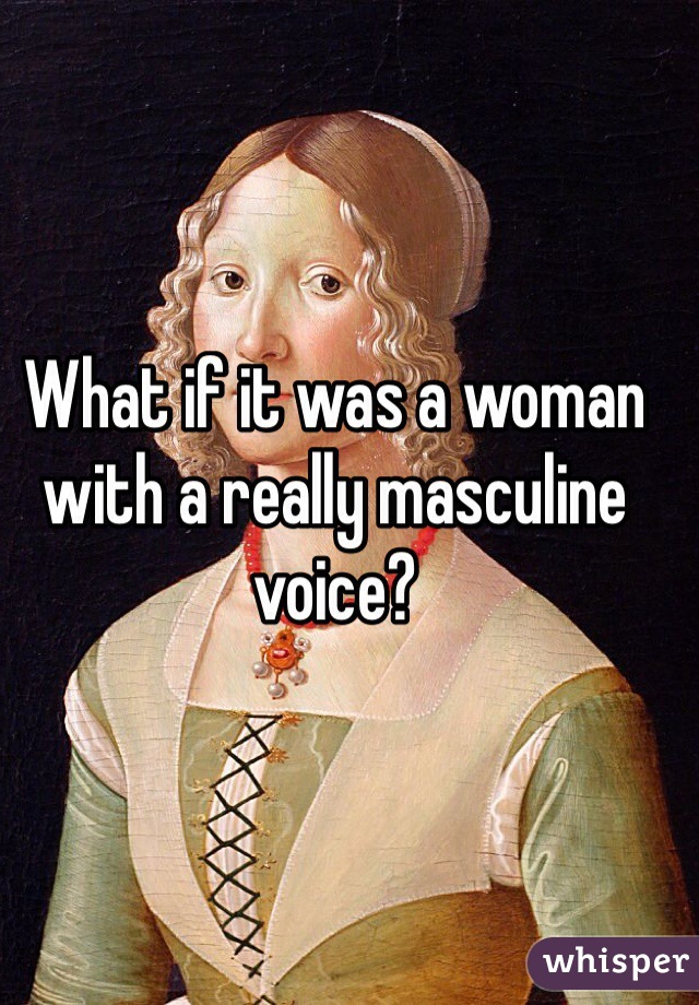 What if it was a woman with a really masculine voice?