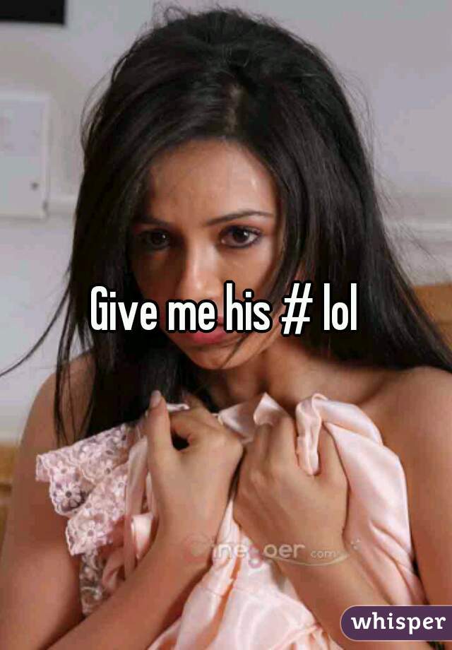 Give me his # lol