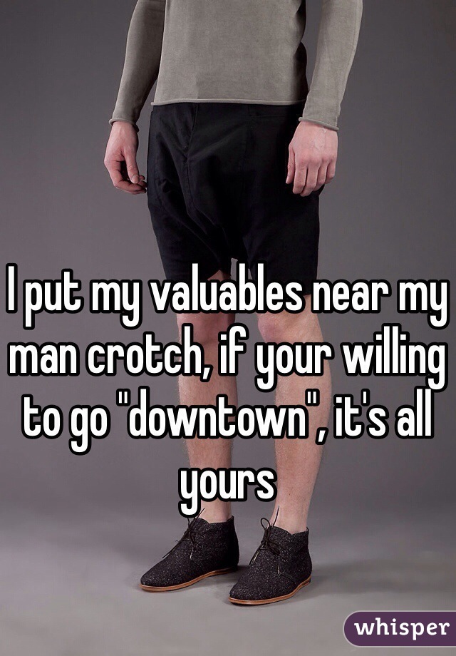 I put my valuables near my man crotch, if your willing to go "downtown", it's all yours