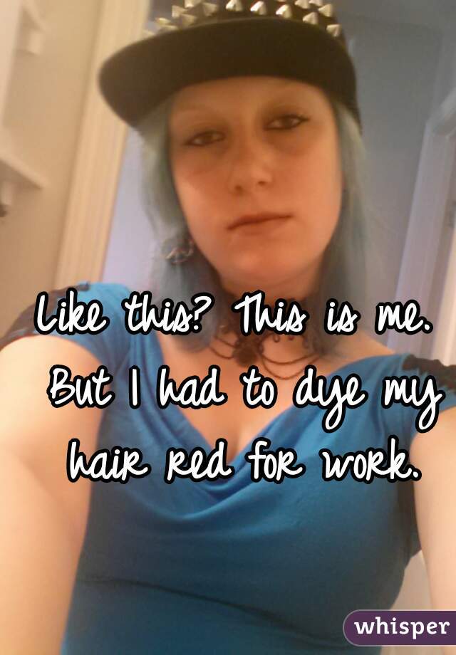 Like this? This is me. But I had to dye my hair red for work.