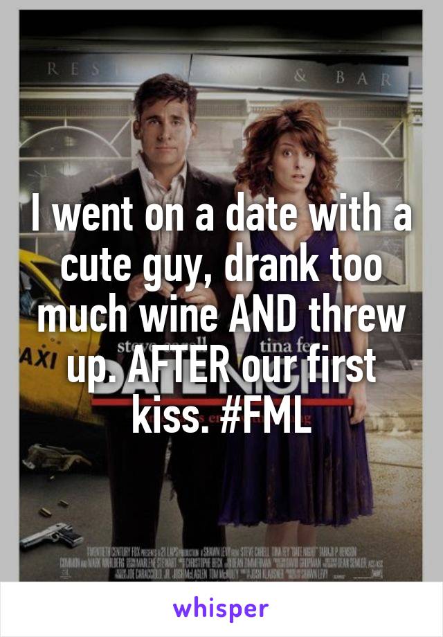 I went on a date with a cute guy, drank too much wine AND threw up. AFTER our first kiss. #FML