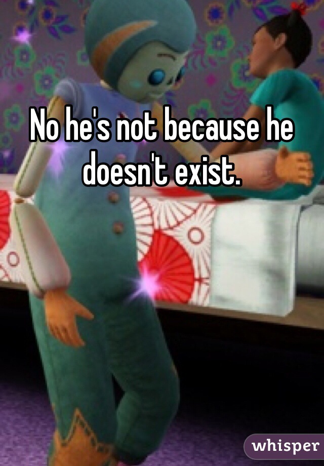 No he's not because he doesn't exist. 
