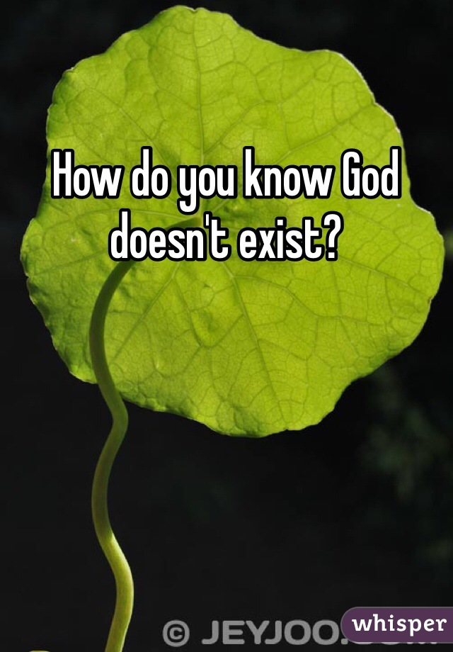 How do you know God doesn't exist?