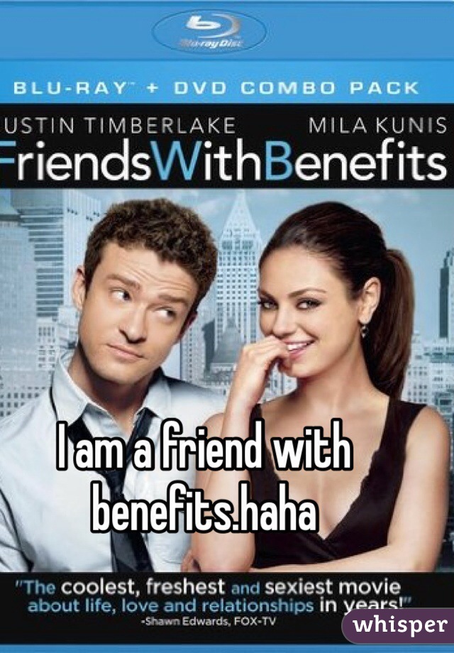 I am a friend with benefits.haha