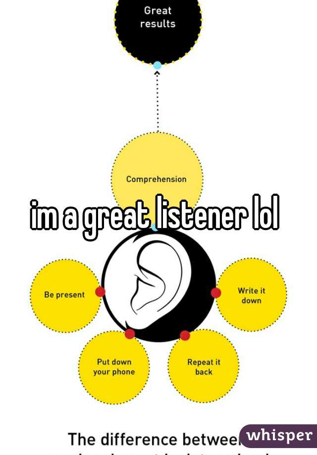 im a great listener lol 