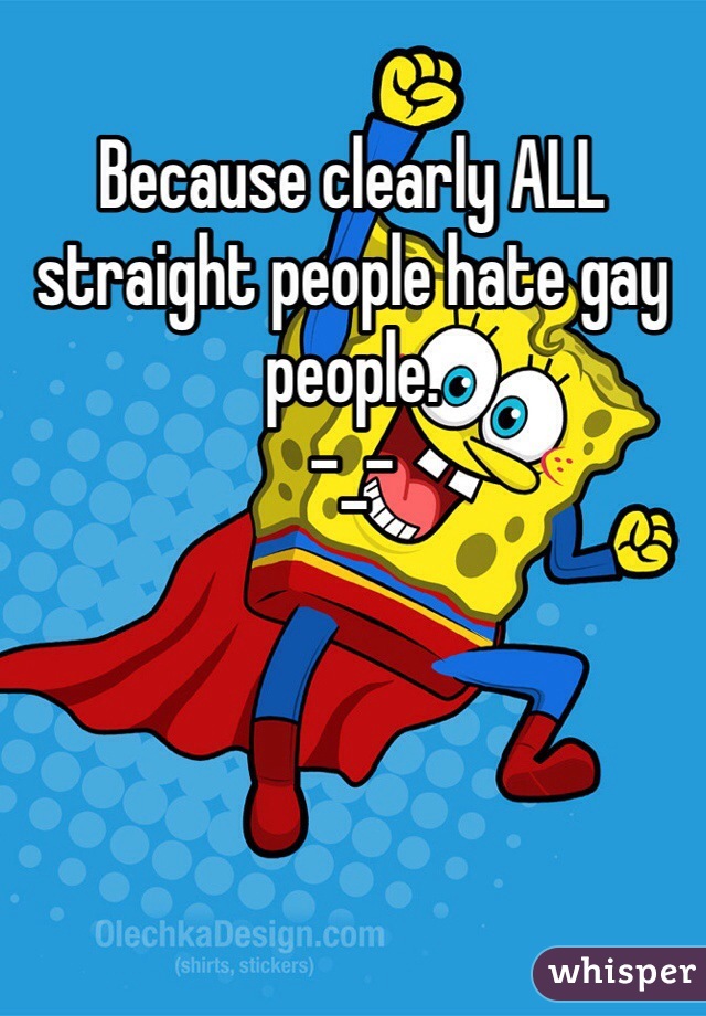 Because clearly ALL straight people hate gay people.
-_-