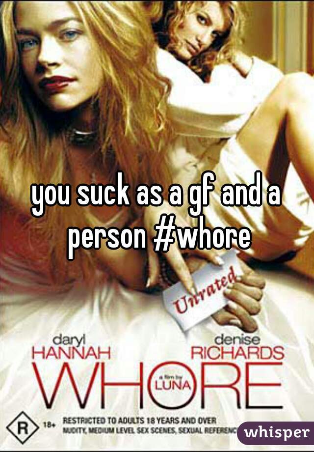 you suck as a gf and a person #whore