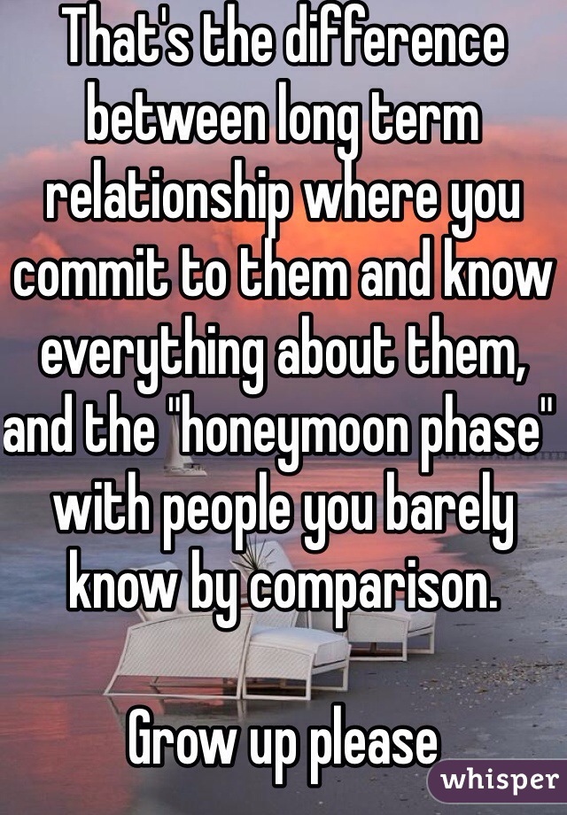 That's the difference between long term relationship where you commit to them and know everything about them, and the "honeymoon phase" with people you barely know by comparison. 

Grow up please