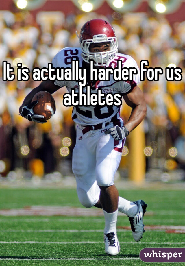 It is actually harder for us athletes