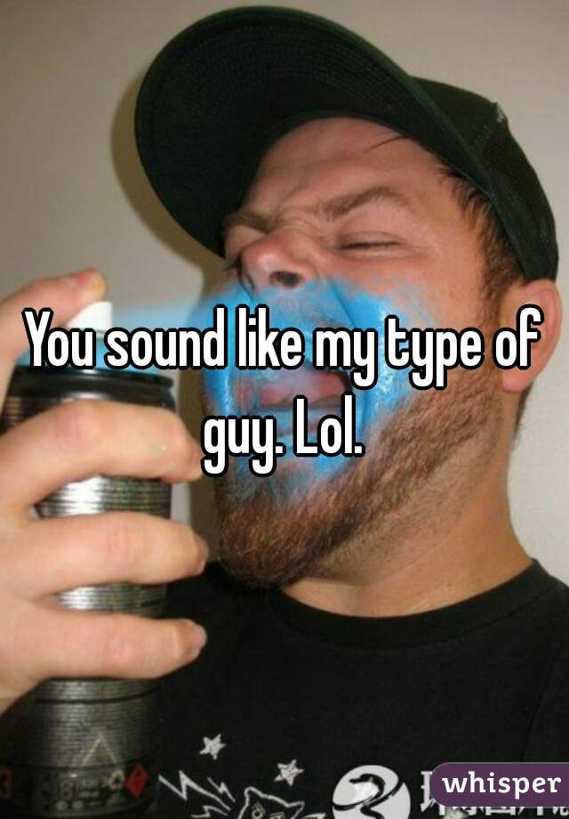 You sound like my type of guy. Lol. 