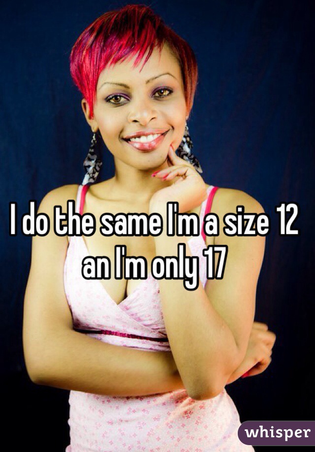 I do the same I'm a size 12 an I'm only 17 