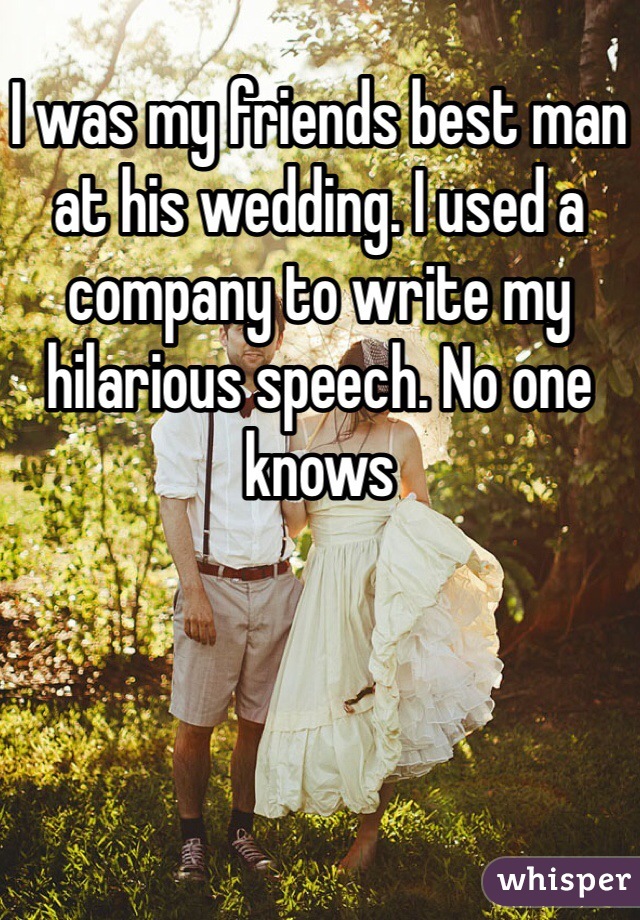 I was my friends best man at his wedding. I used a company to write my hilarious speech. No one knows