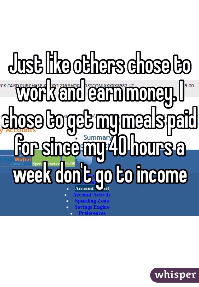 Just like others chose to work and earn money. I chose to get my meals paid for since my 40 hours a week don't go to income