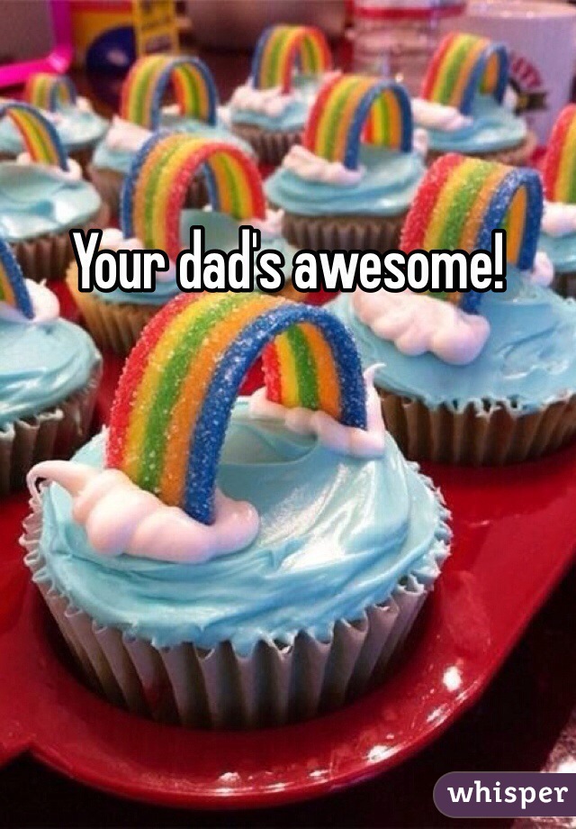 Your dad's awesome!