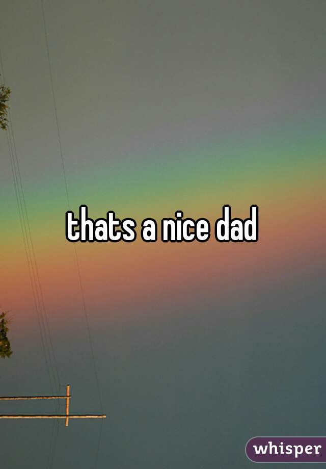 thats a nice dad