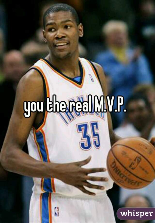 you the real M.V.P. 