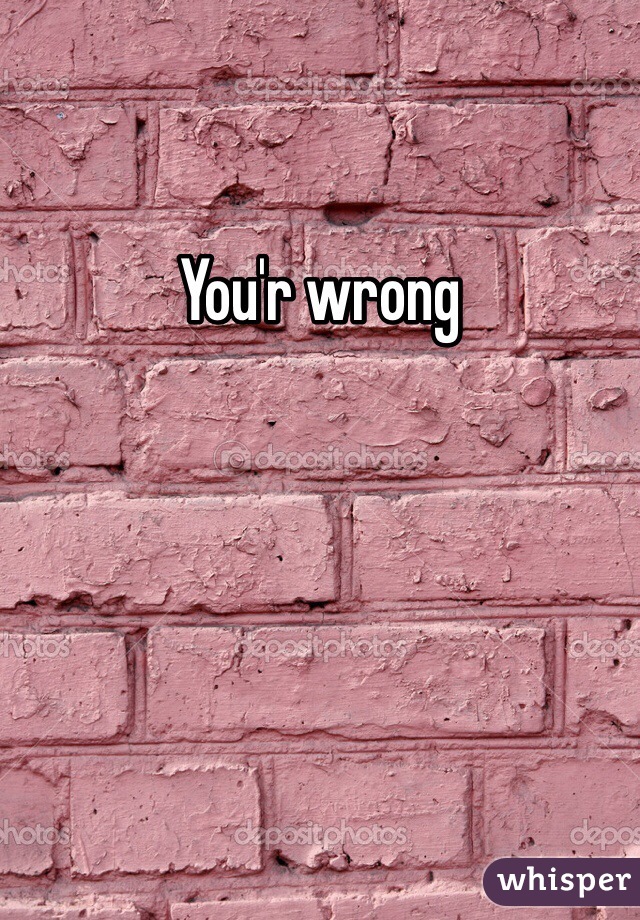 You'r wrong