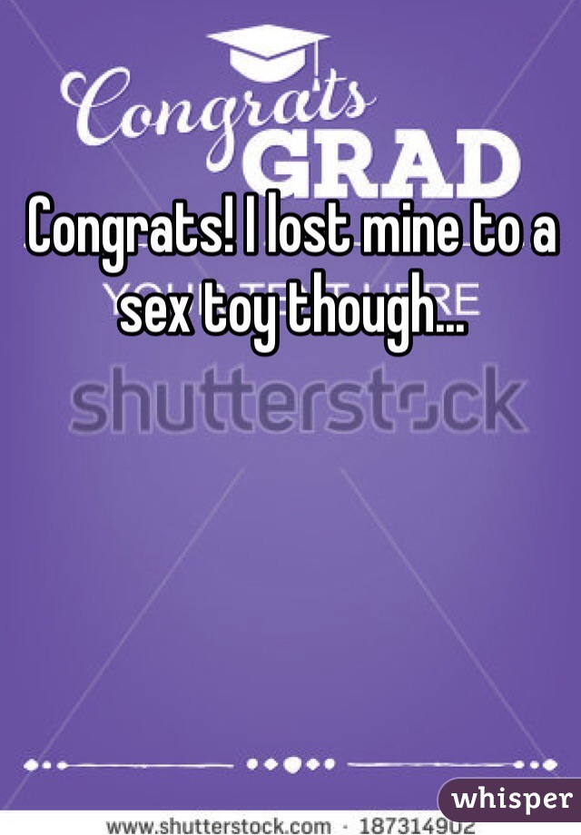 Congrats! I lost mine to a sex toy though... 