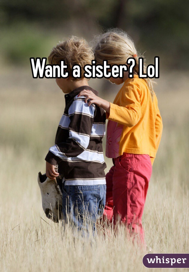 Want a sister? Lol