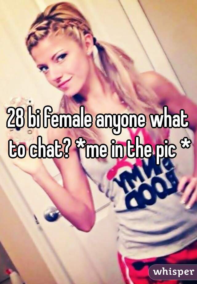 28 bi female anyone what to chat? *me in the pic *