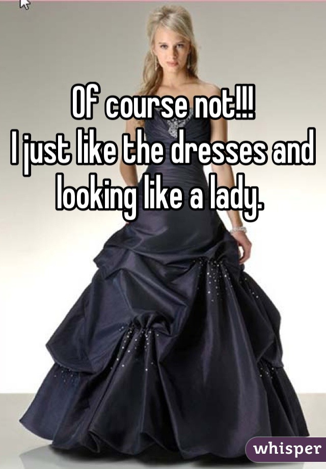 Of course not!!! 
I just like the dresses and looking like a lady. 