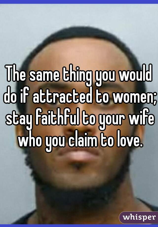The same thing you would do if attracted to women; stay faithful to your wife who you claim to love.