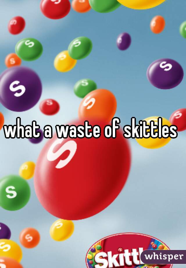 what a waste of skittles 