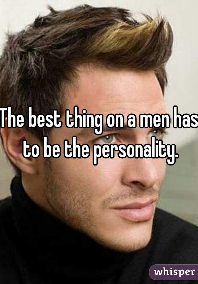 The best thing on a men has to be the personality.